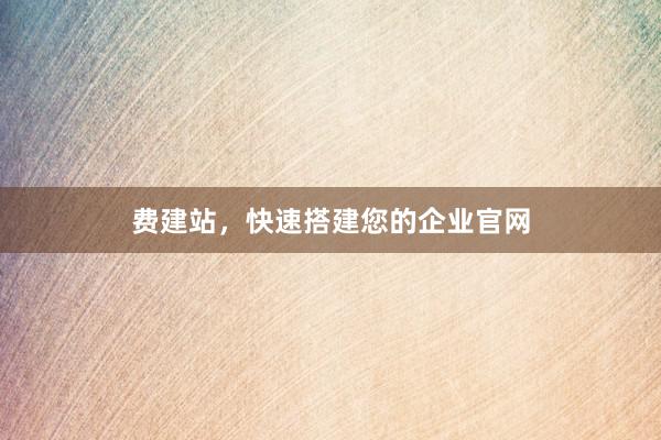 费建站，快速搭建您的企业官网
