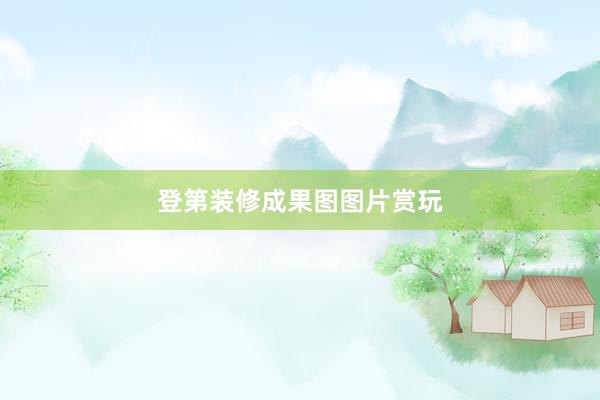 登第装修成果图图片赏玩